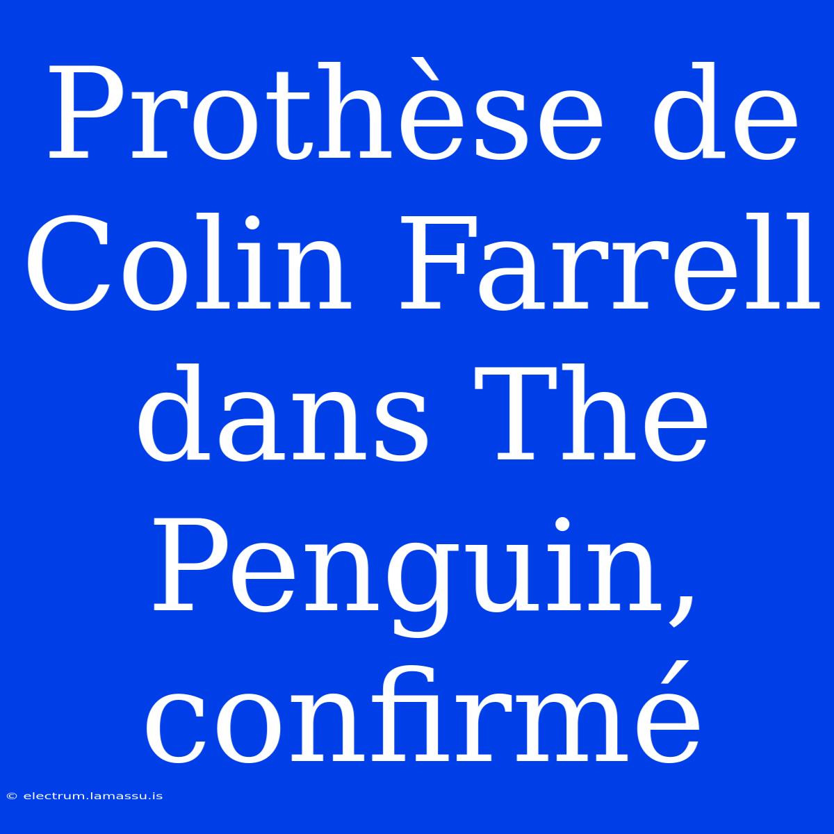 Prothèse De Colin Farrell Dans The Penguin, Confirmé 