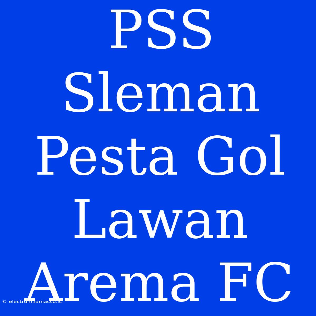 PSS Sleman Pesta Gol Lawan Arema FC