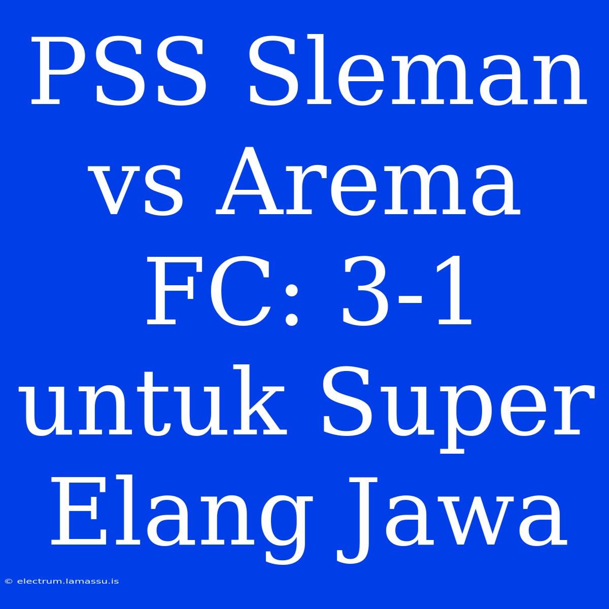 PSS Sleman Vs Arema FC: 3-1 Untuk Super Elang Jawa