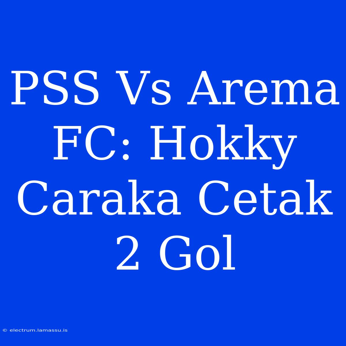 PSS Vs Arema FC: Hokky Caraka Cetak 2 Gol