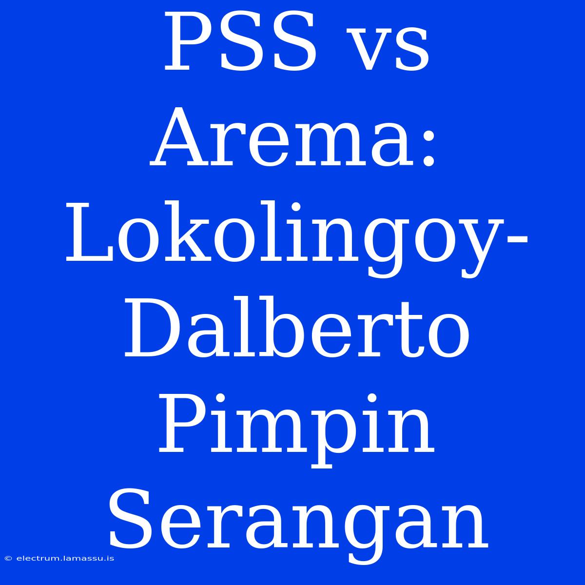 PSS Vs Arema: Lokolingoy-Dalberto Pimpin Serangan