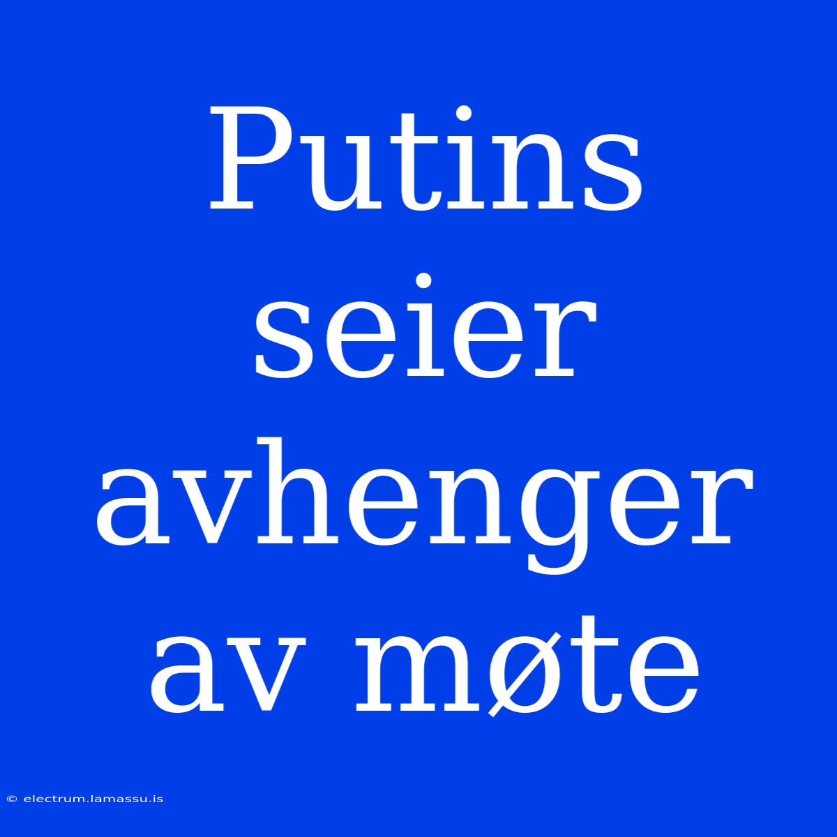 Putins Seier Avhenger Av Møte