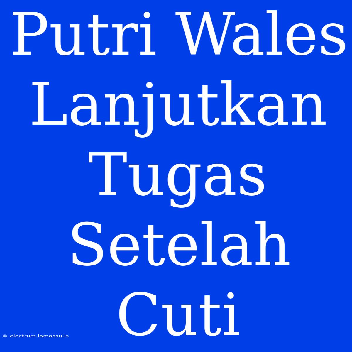 Putri Wales Lanjutkan Tugas Setelah Cuti