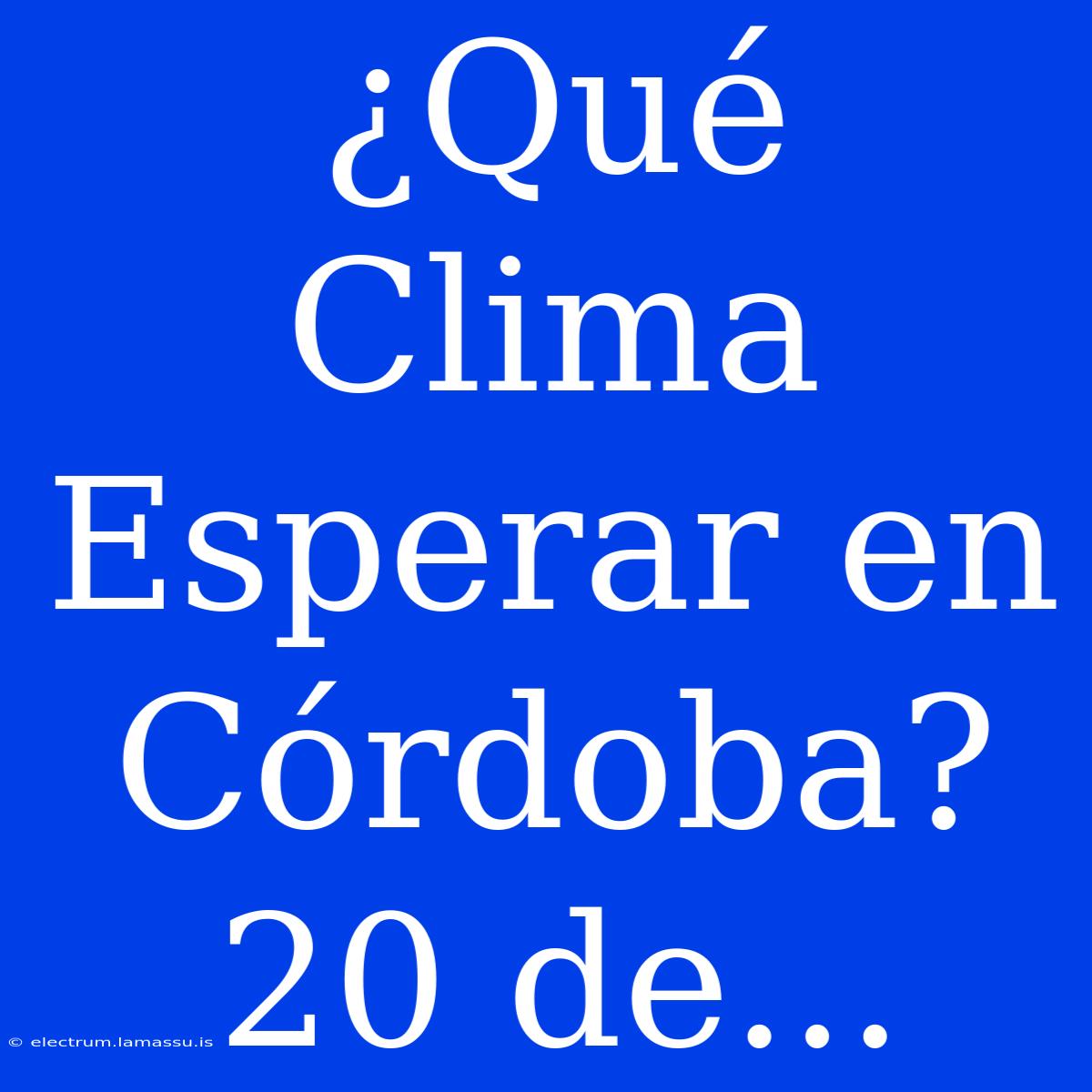 ¿Qué Clima Esperar En Córdoba? 20 De... 