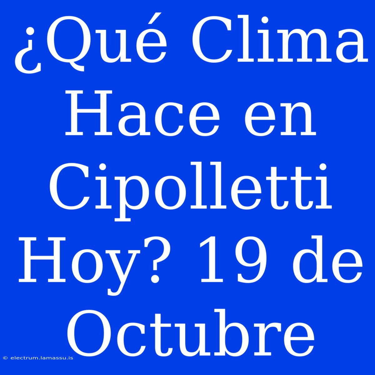 ¿Qué Clima Hace En Cipolletti Hoy? 19 De Octubre