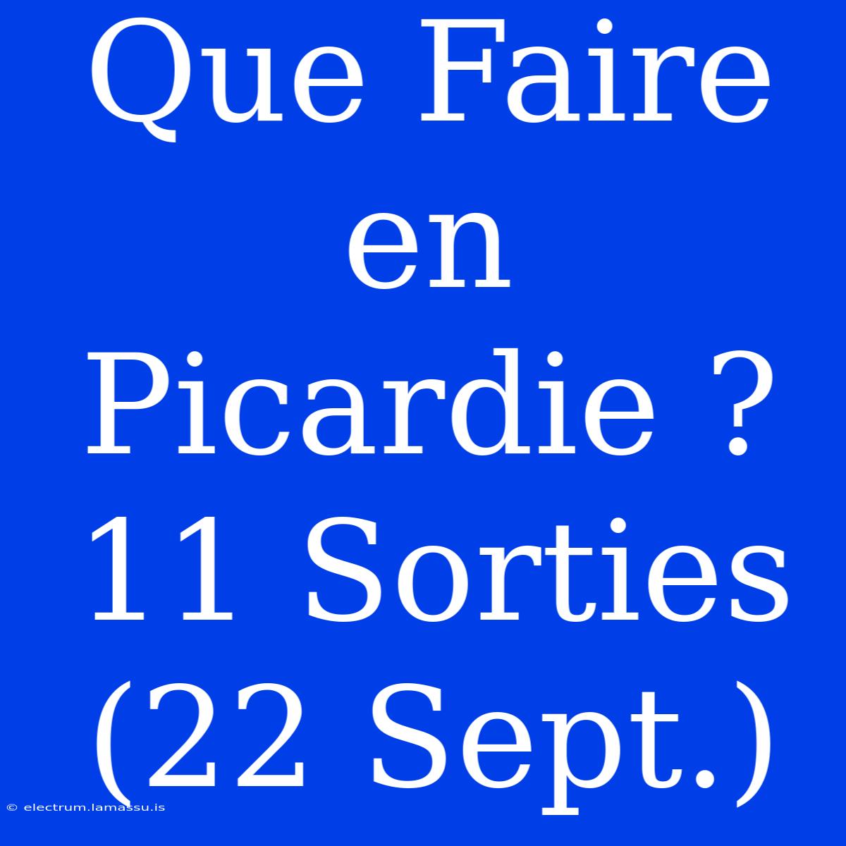 Que Faire En Picardie ? 11 Sorties (22 Sept.)