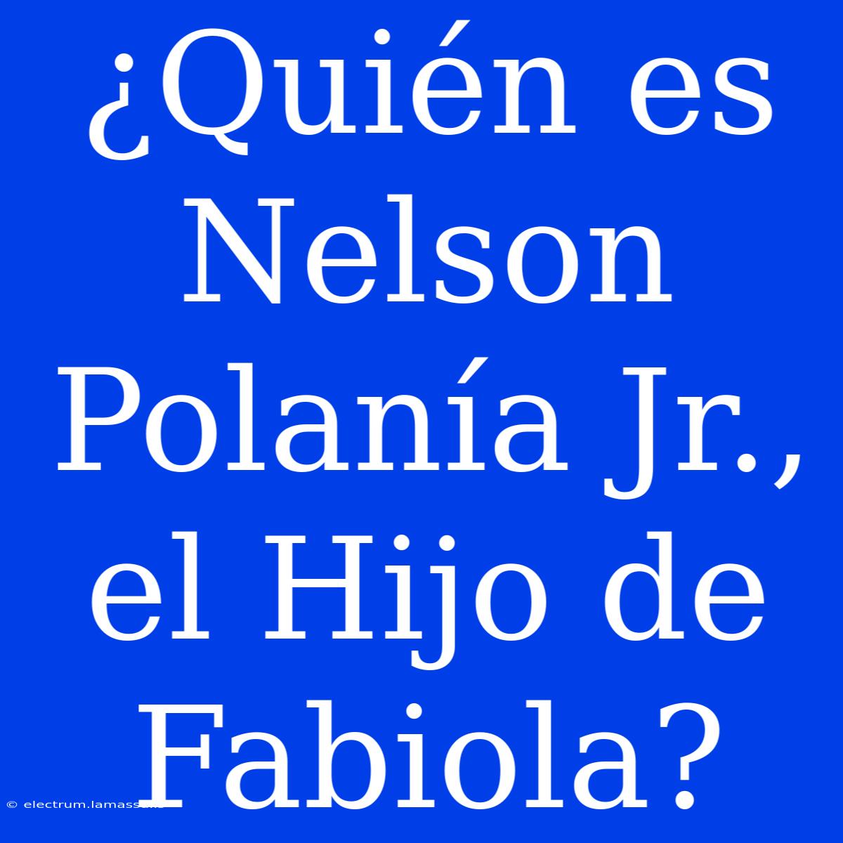 ¿Quién Es Nelson Polanía Jr., El Hijo De Fabiola?