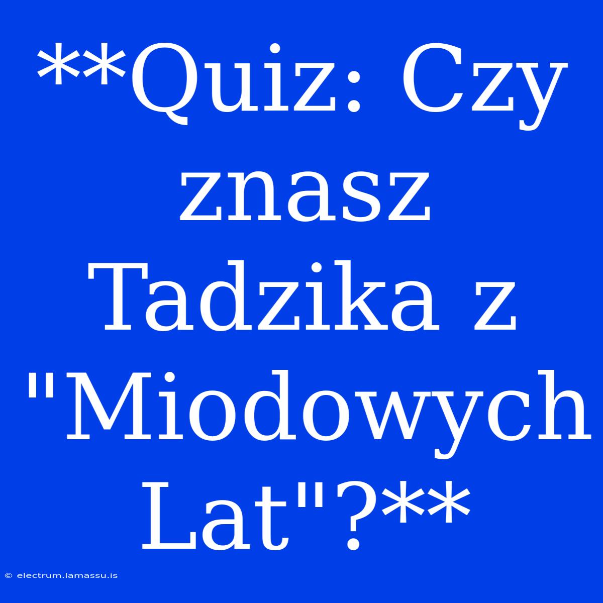 **Quiz: Czy Znasz Tadzika Z 