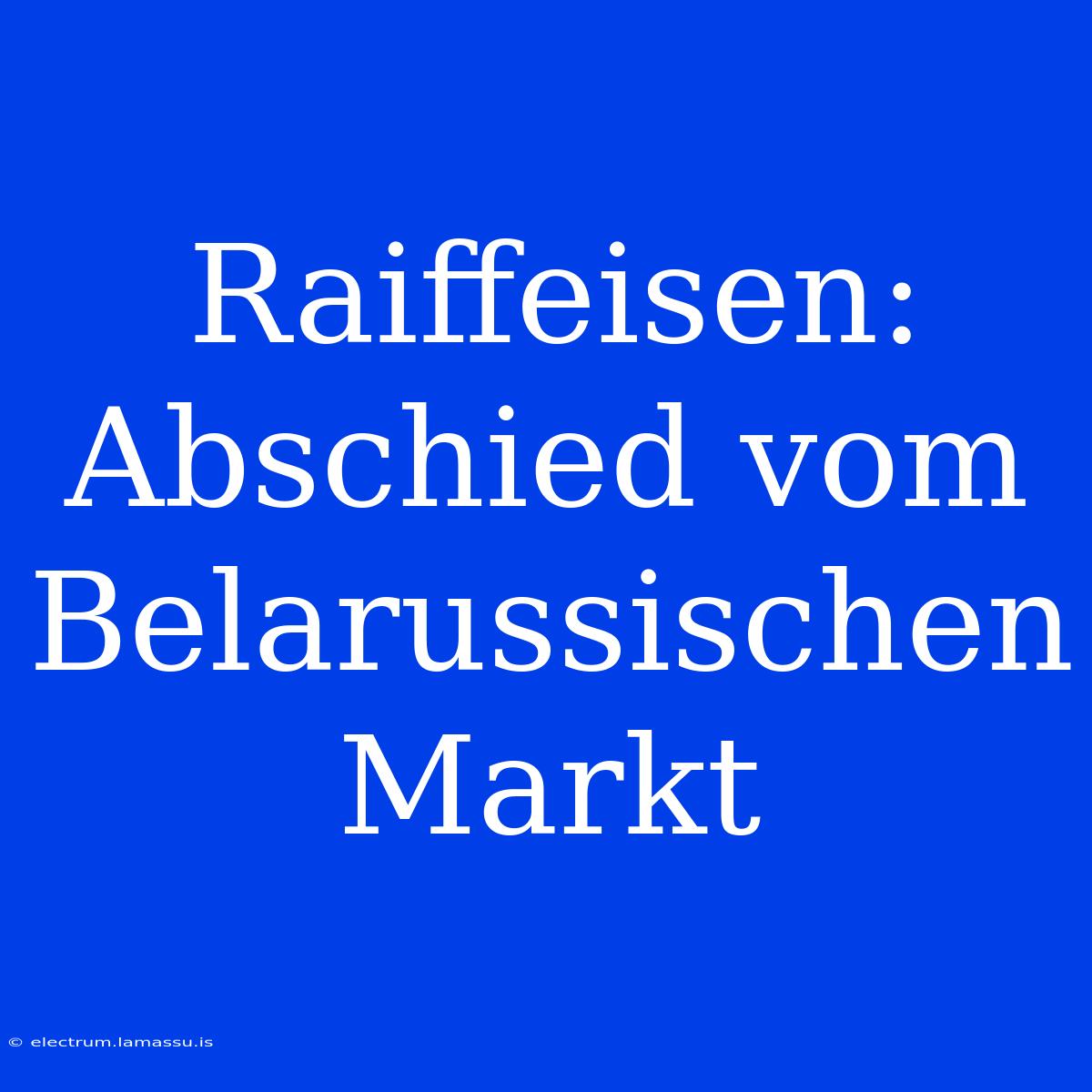 Raiffeisen: Abschied Vom Belarussischen Markt