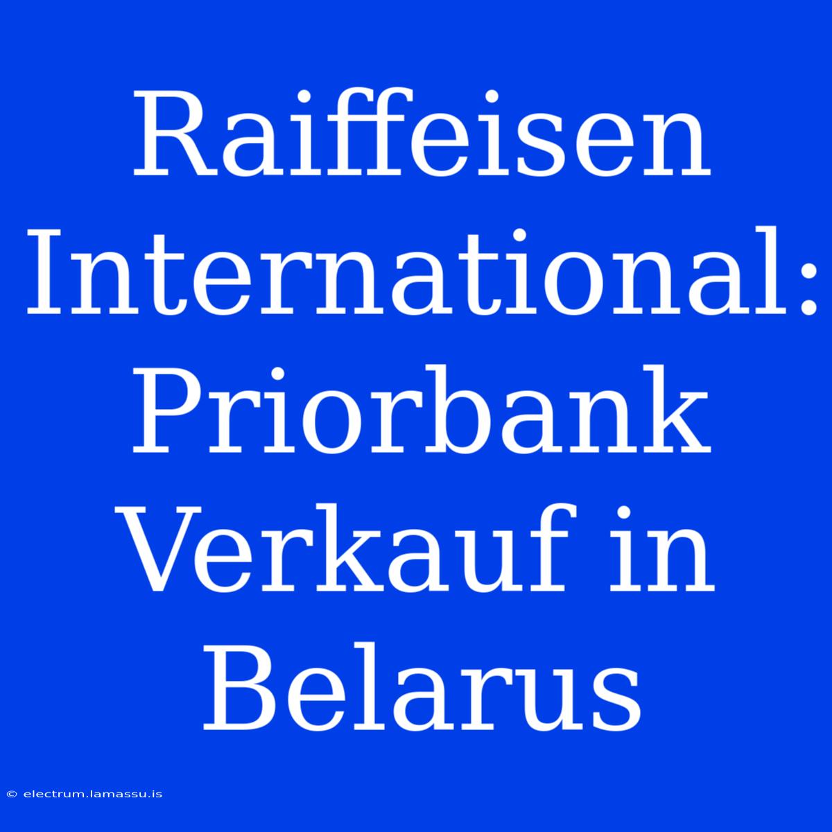 Raiffeisen International: Priorbank Verkauf In Belarus