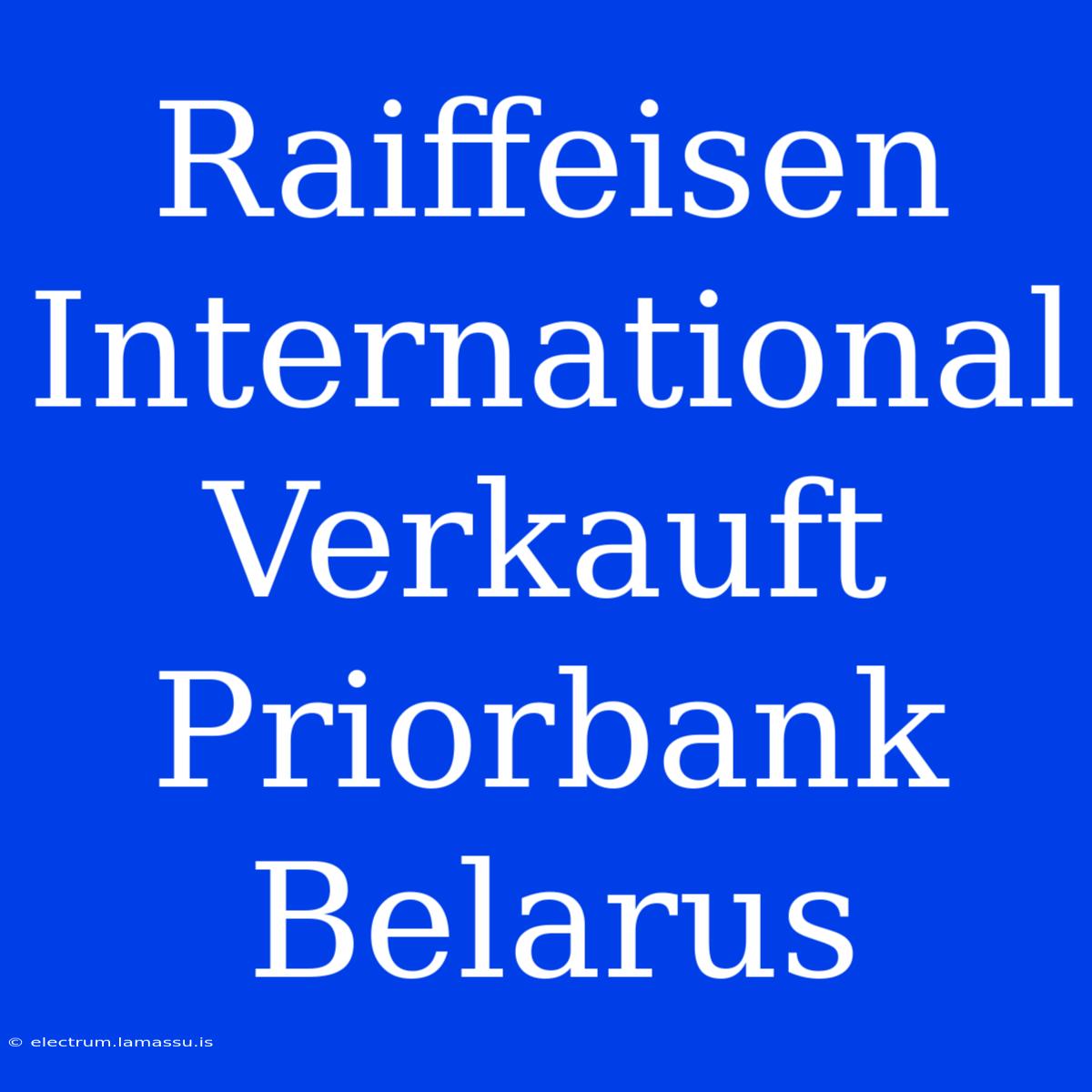 Raiffeisen International Verkauft Priorbank Belarus