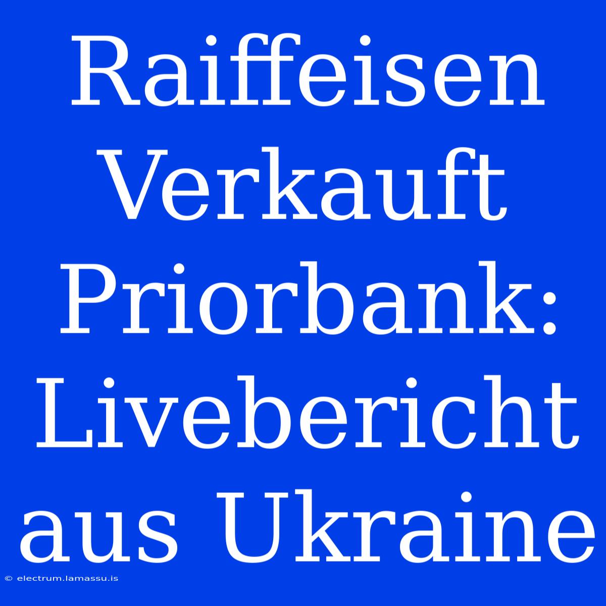 Raiffeisen Verkauft Priorbank: Livebericht Aus Ukraine