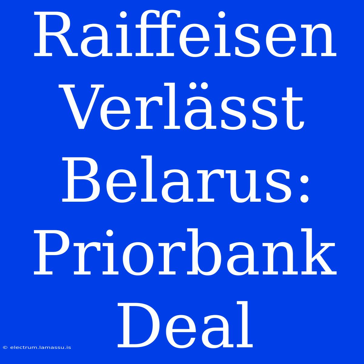 Raiffeisen Verlässt Belarus: Priorbank Deal