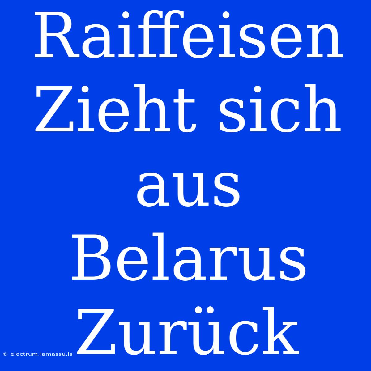 Raiffeisen Zieht Sich Aus Belarus Zurück