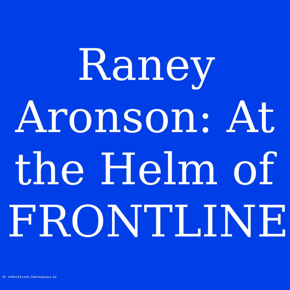 Raney Aronson: At The Helm Of FRONTLINE