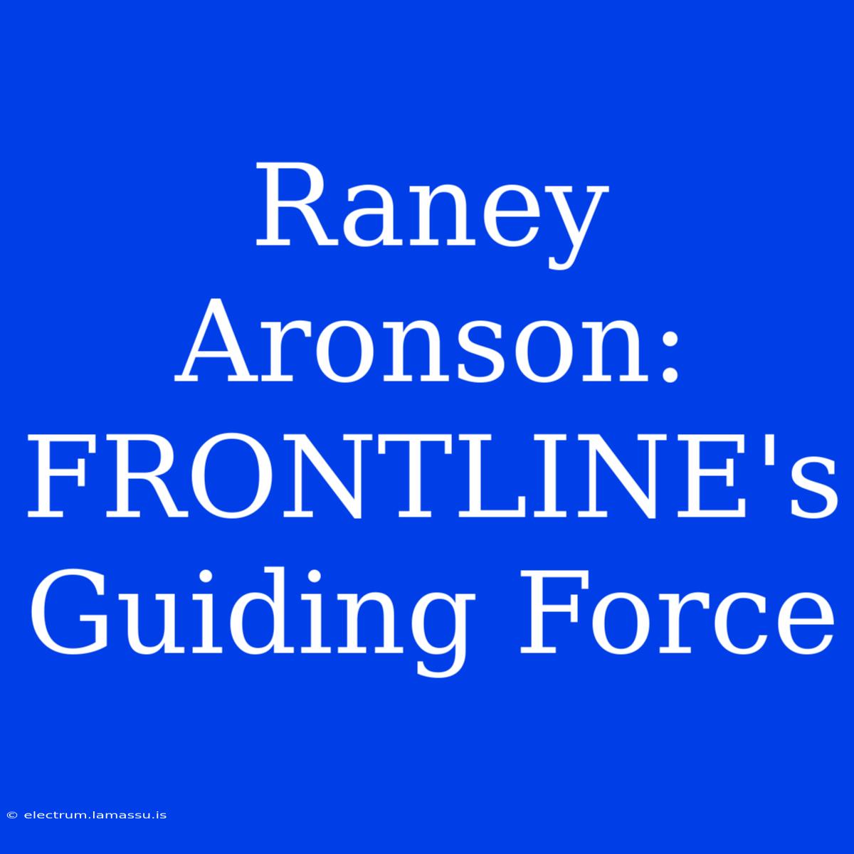 Raney Aronson: FRONTLINE's Guiding Force