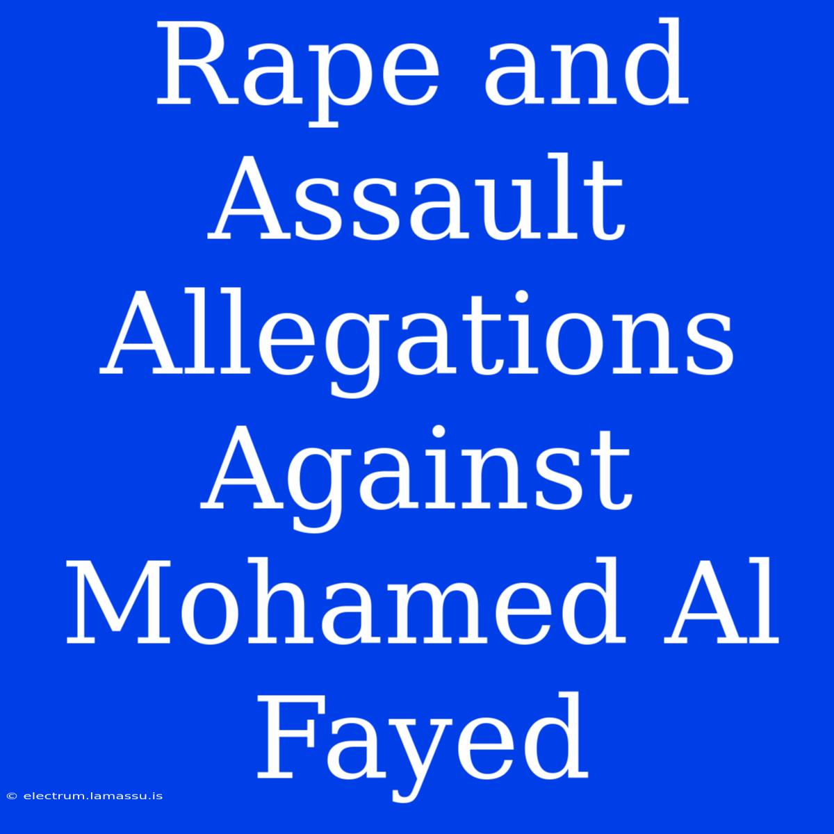 Rape And Assault Allegations Against Mohamed Al Fayed