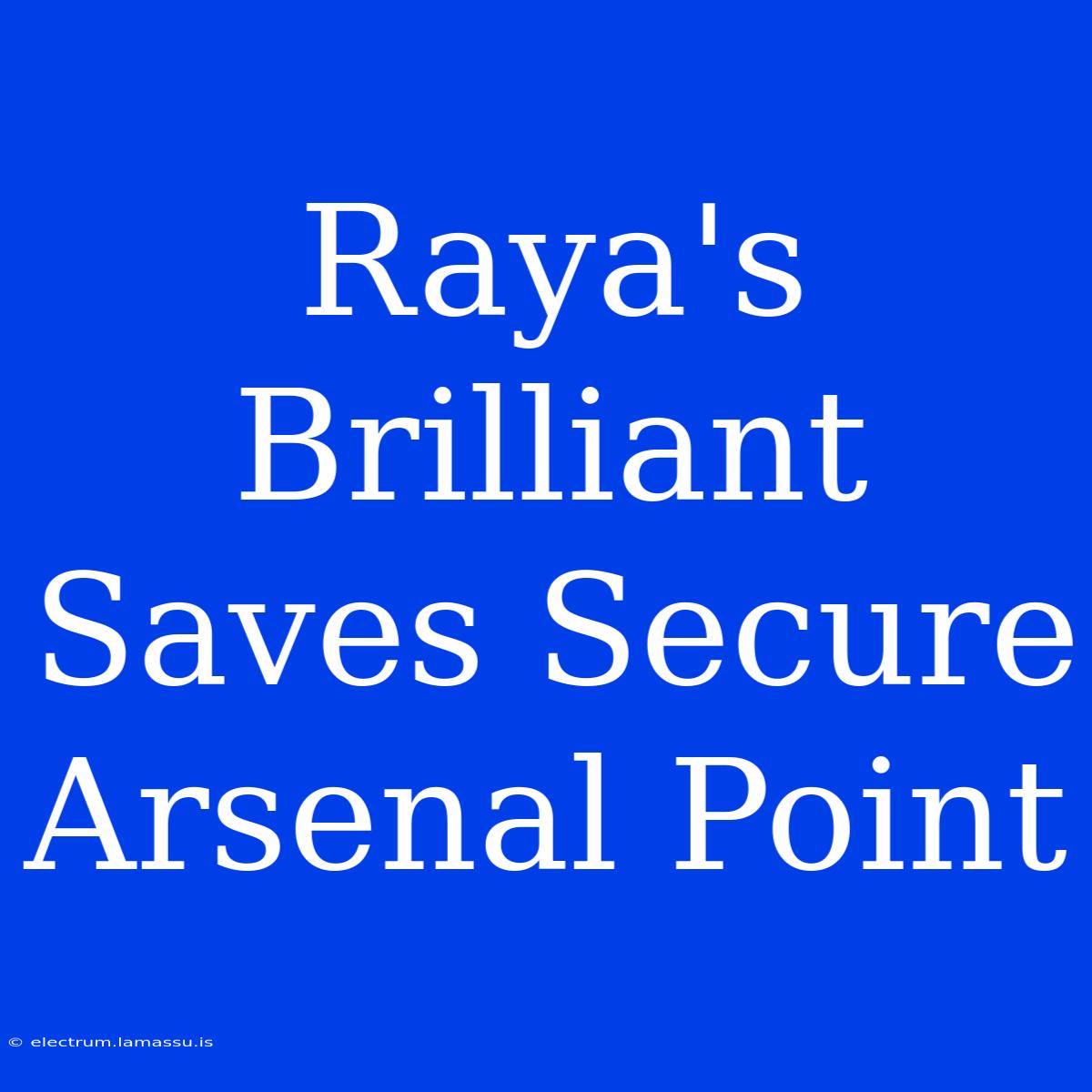 Raya's Brilliant Saves Secure Arsenal Point 