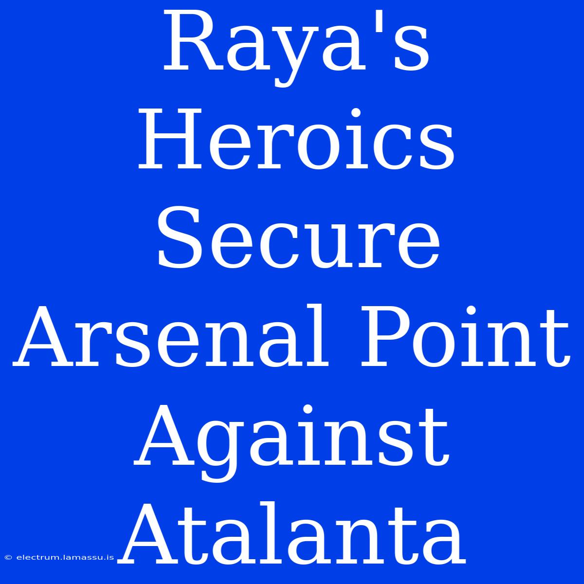 Raya's Heroics Secure Arsenal Point Against Atalanta