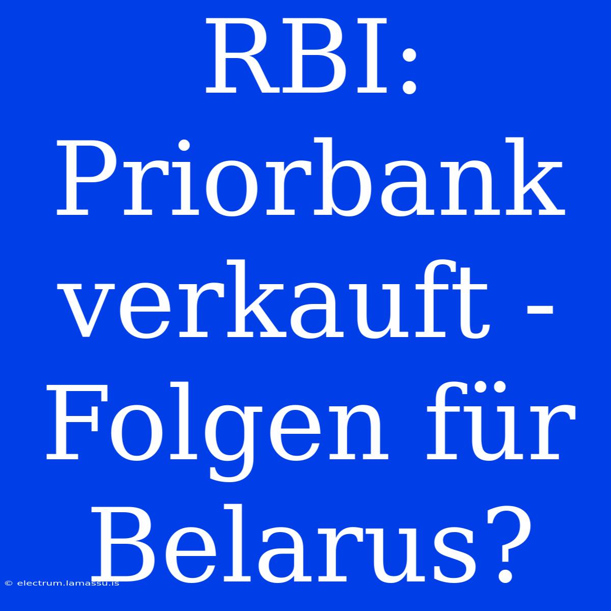 RBI: Priorbank Verkauft - Folgen Für Belarus?