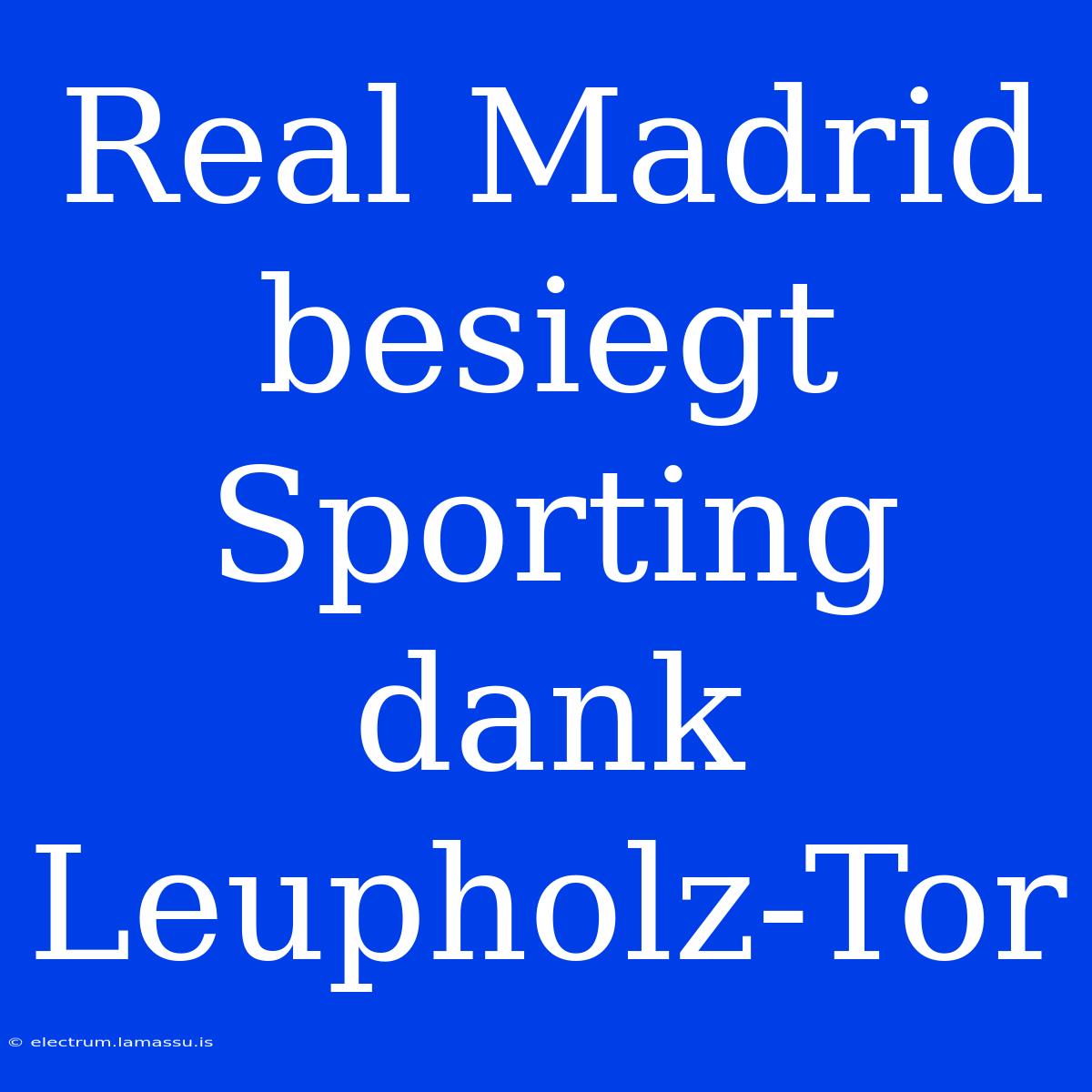 Real Madrid Besiegt Sporting Dank Leupholz-Tor