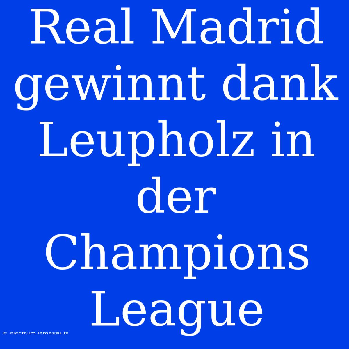 Real Madrid Gewinnt Dank Leupholz In Der Champions League