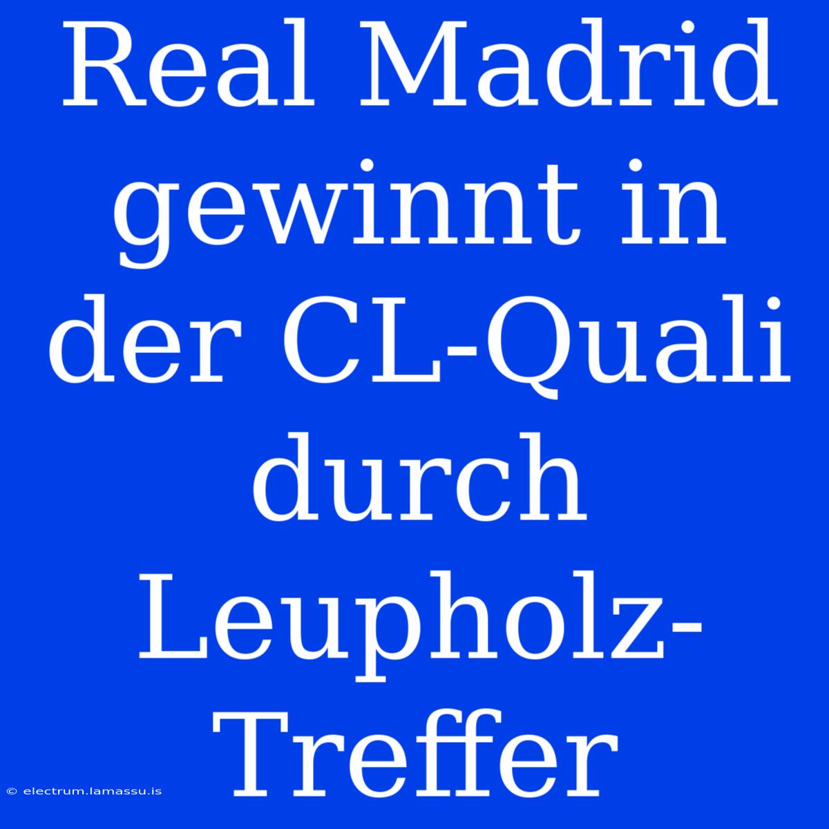 Real Madrid Gewinnt In Der CL-Quali Durch Leupholz-Treffer