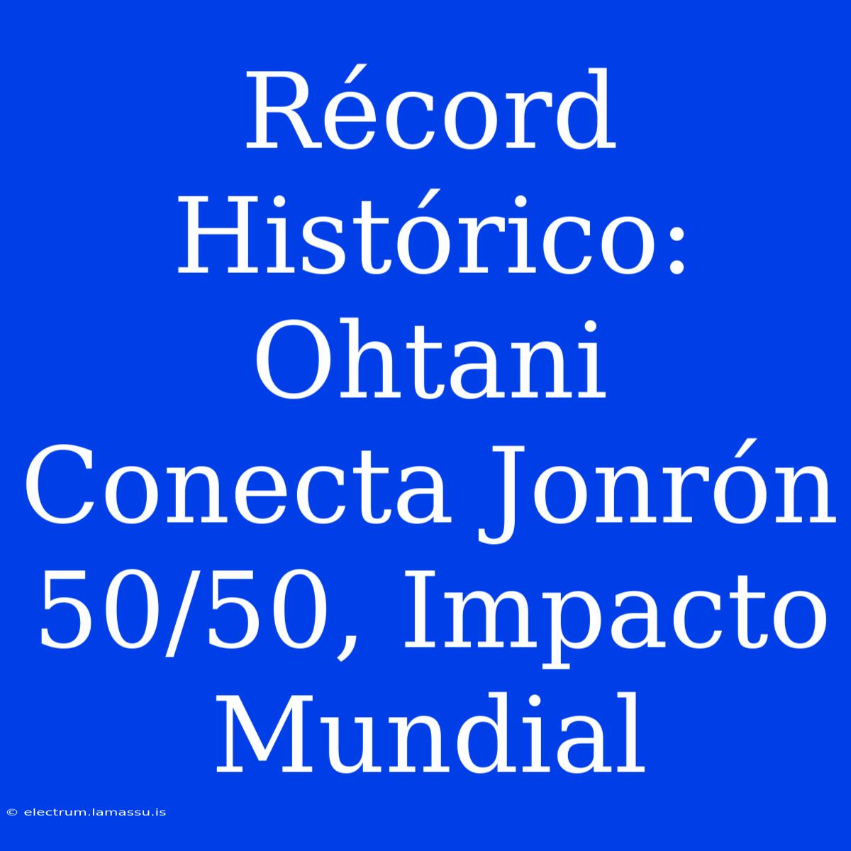 Récord Histórico: Ohtani Conecta Jonrón 50/50, Impacto Mundial