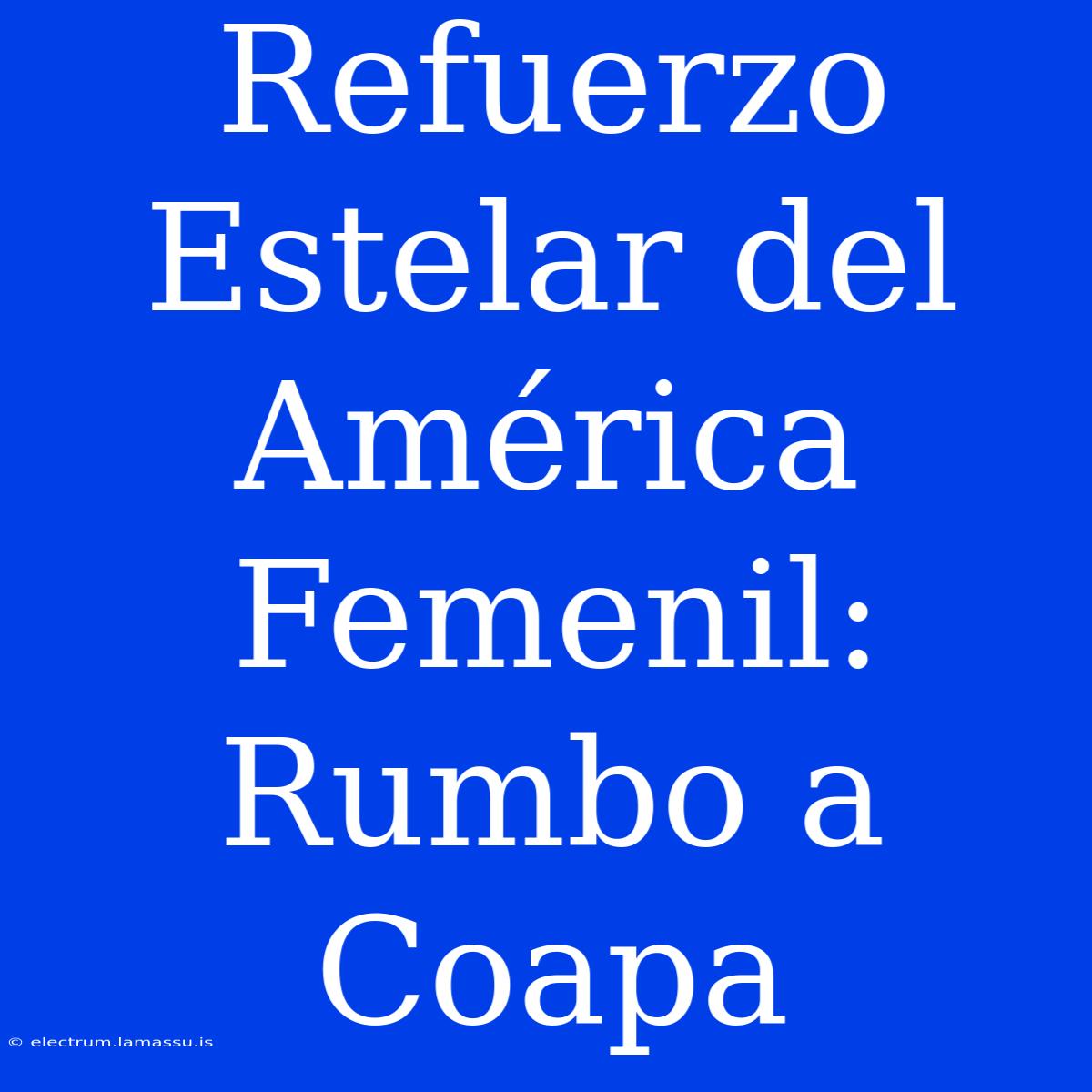 Refuerzo Estelar Del América Femenil: Rumbo A Coapa