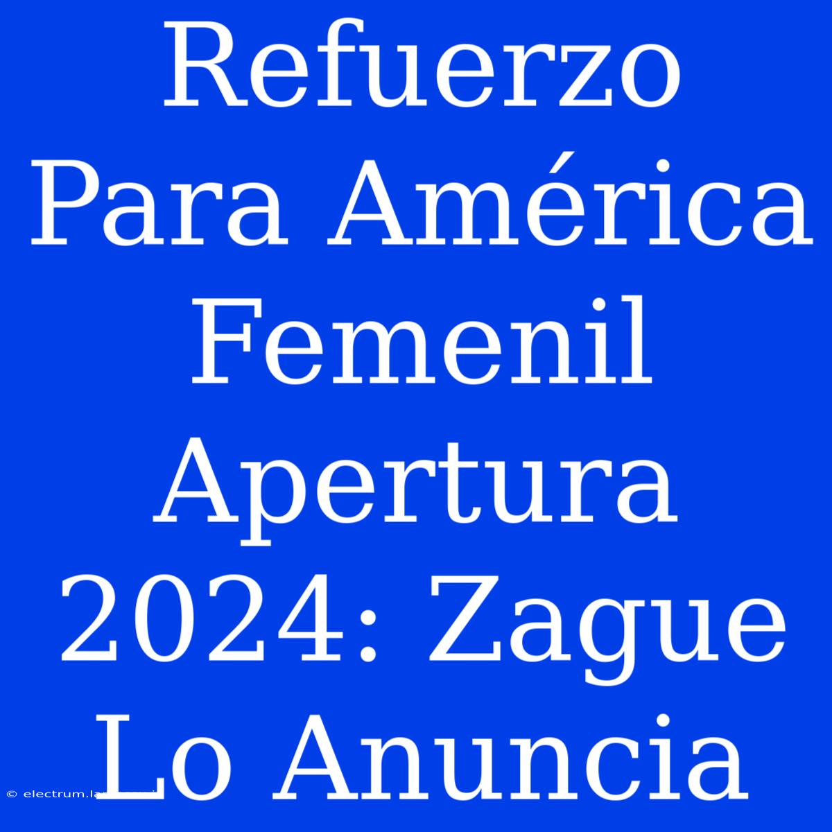 Refuerzo Para América Femenil Apertura 2024: Zague Lo Anuncia