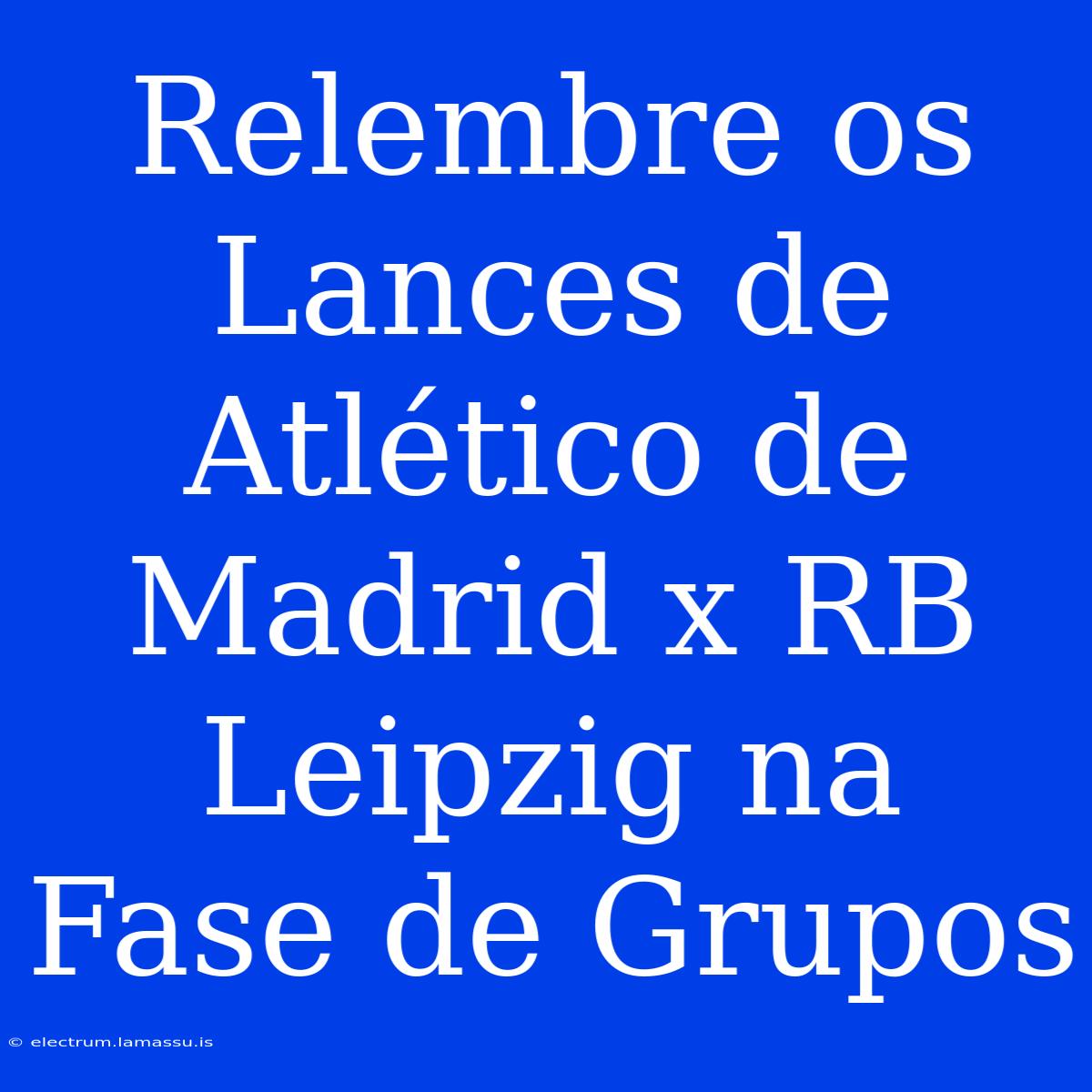 Relembre Os Lances De Atlético De Madrid X RB Leipzig Na Fase De Grupos