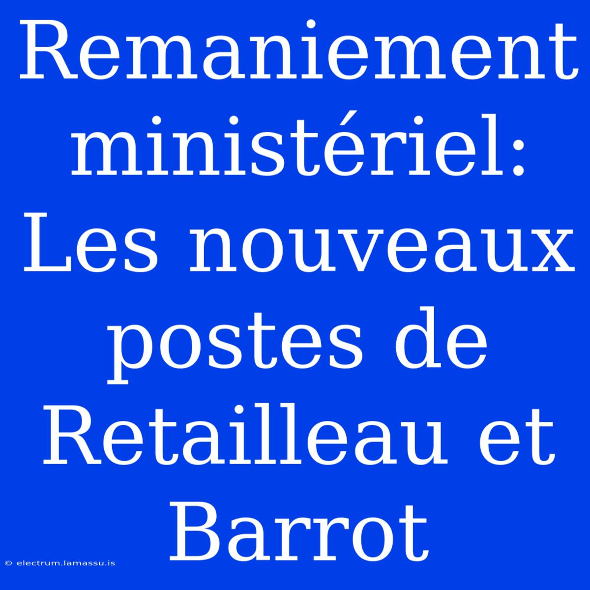 Remaniement Ministériel: Les Nouveaux Postes De Retailleau Et Barrot