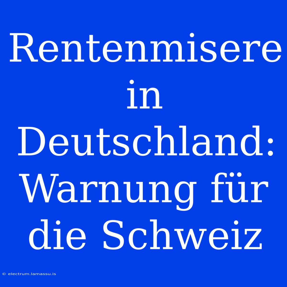 Rentenmisere In Deutschland: Warnung Für Die Schweiz