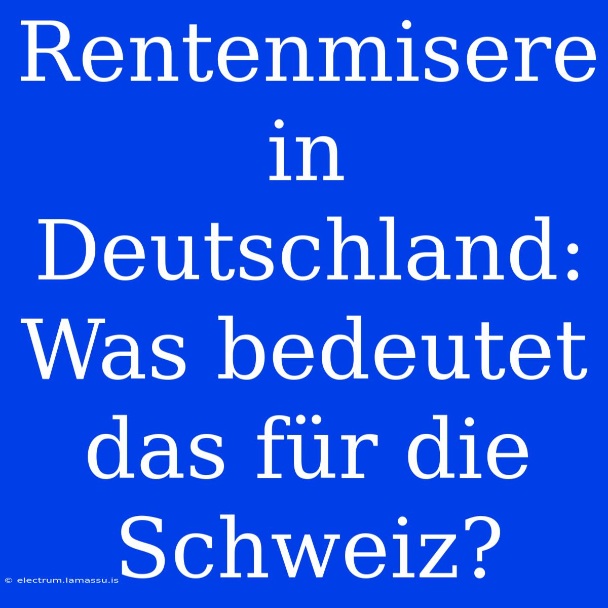 Rentenmisere In Deutschland: Was Bedeutet Das Für Die Schweiz?