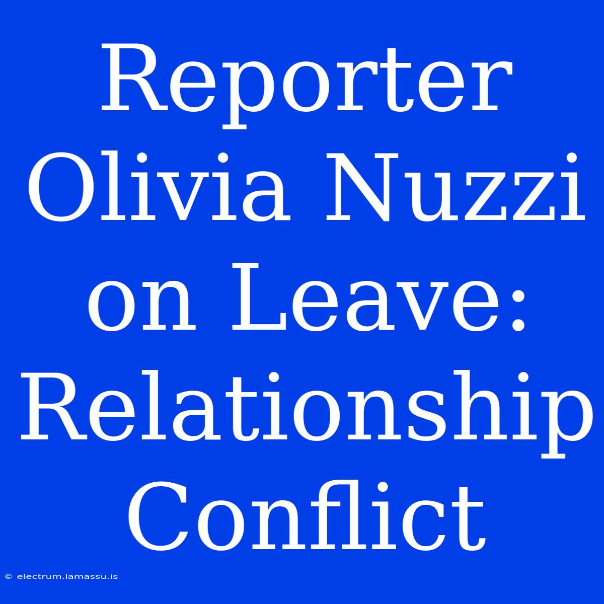 Reporter Olivia Nuzzi On Leave: Relationship Conflict