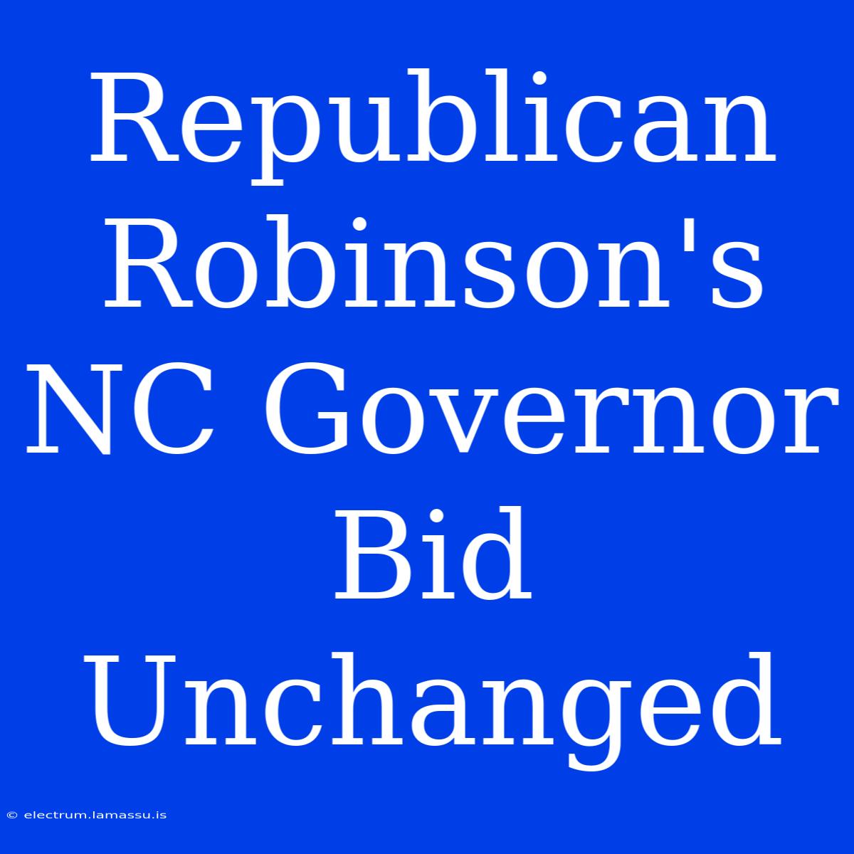 Republican Robinson's NC Governor Bid Unchanged