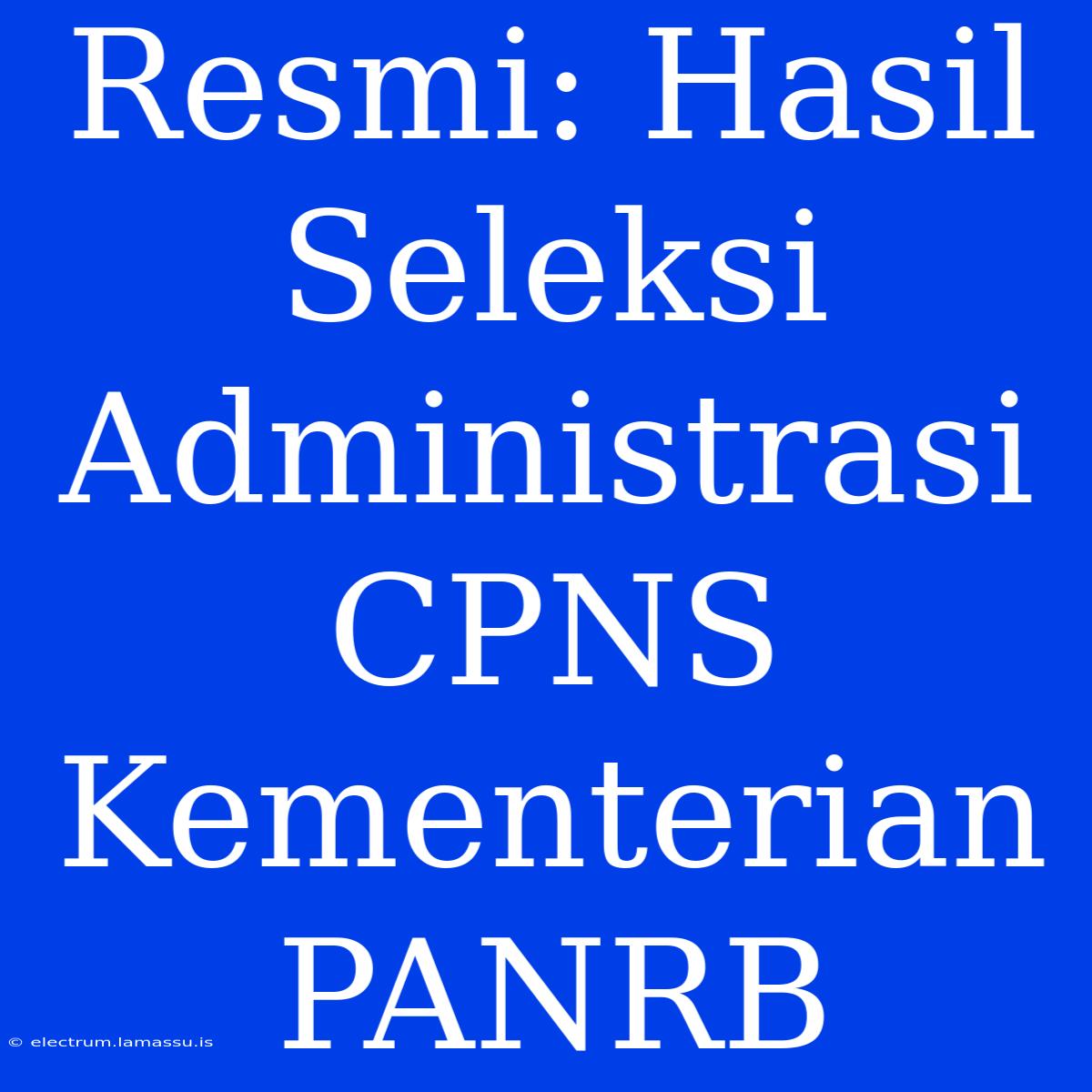 Resmi: Hasil Seleksi Administrasi CPNS Kementerian PANRB