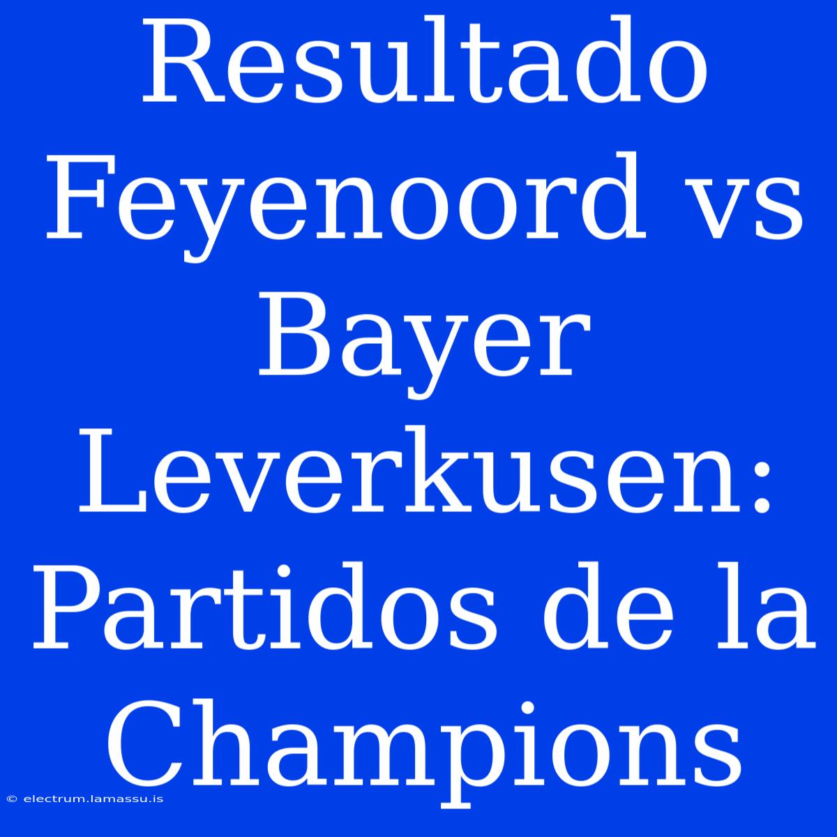 Resultado Feyenoord Vs Bayer Leverkusen: Partidos De La Champions