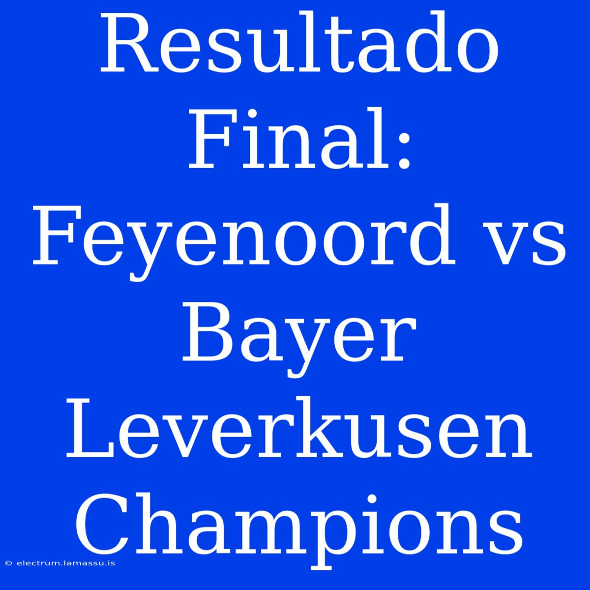 Resultado Final: Feyenoord Vs Bayer Leverkusen Champions