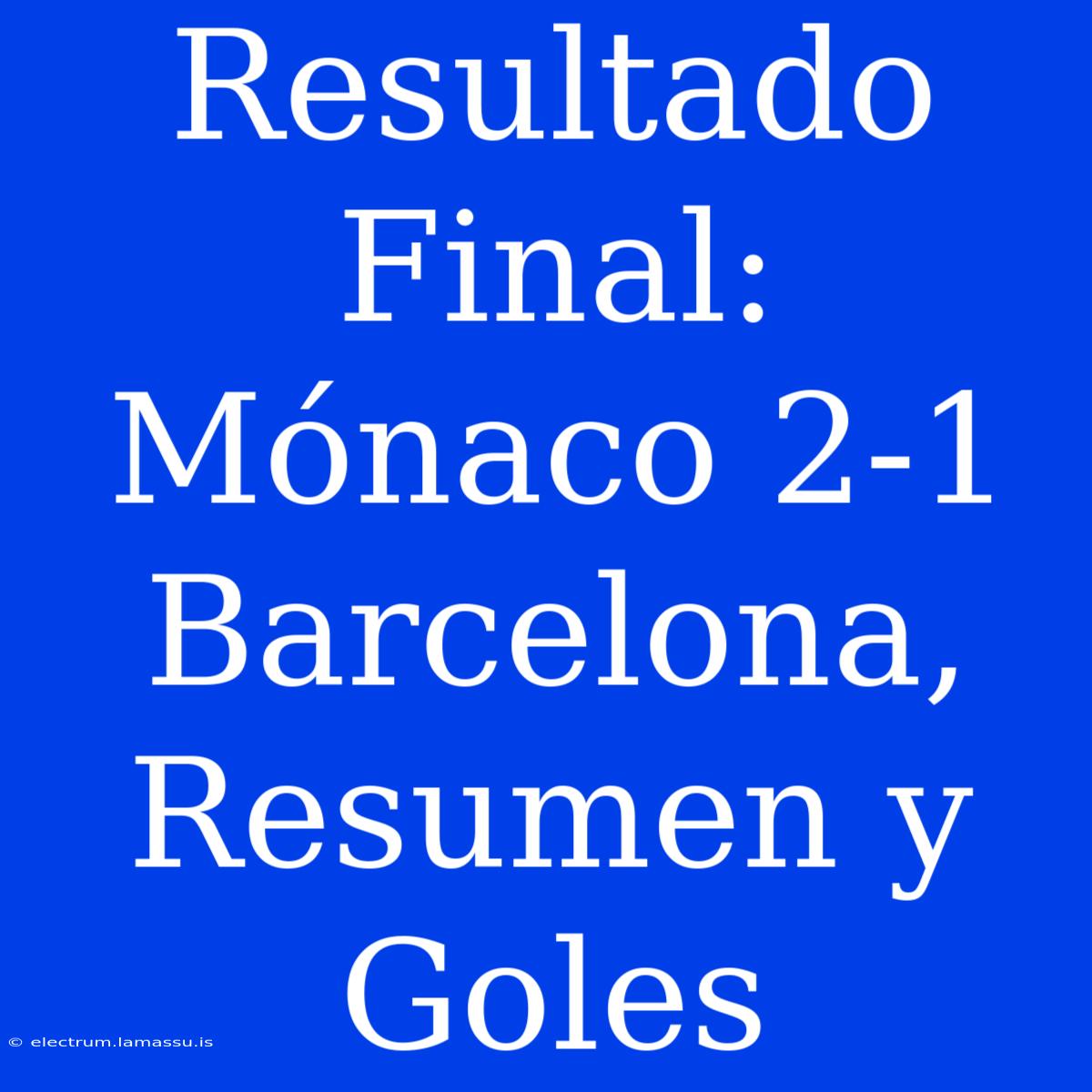 Resultado Final: Mónaco 2-1 Barcelona, Resumen Y Goles