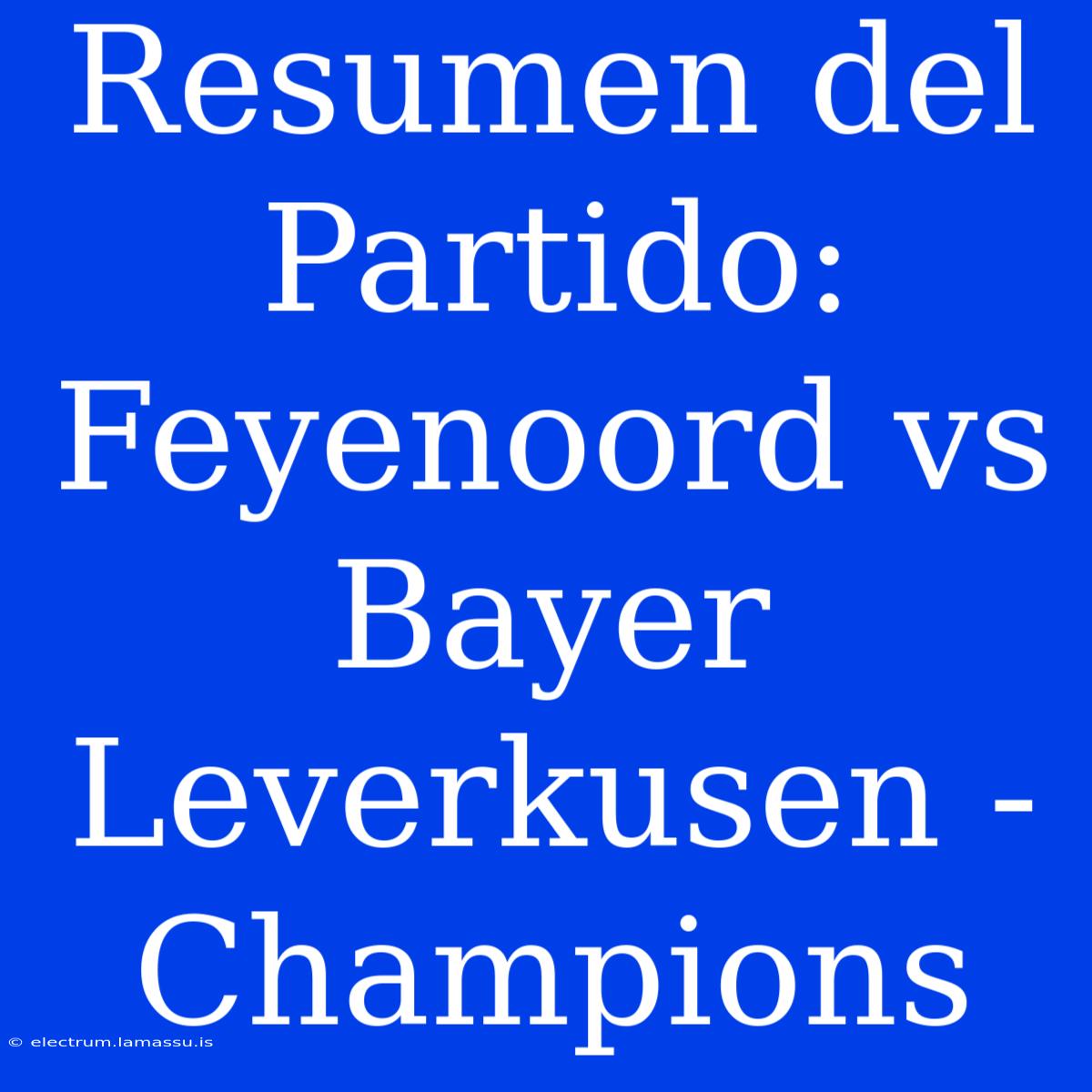 Resumen Del Partido: Feyenoord Vs Bayer Leverkusen - Champions