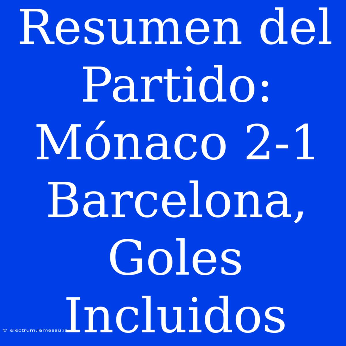 Resumen Del Partido: Mónaco 2-1 Barcelona, Goles Incluidos