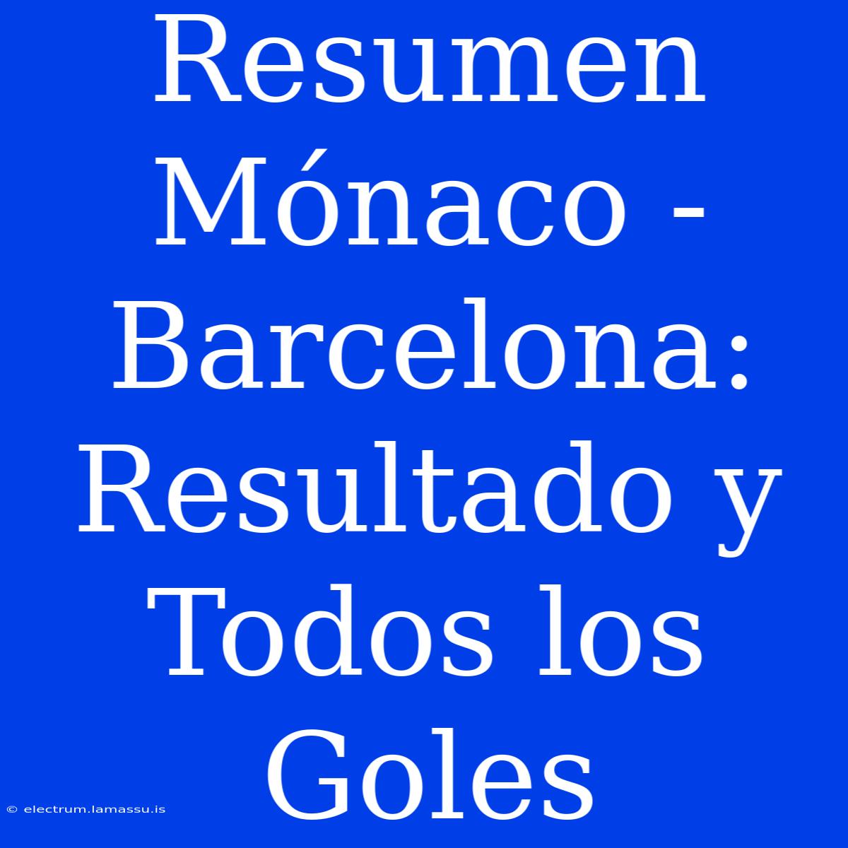 Resumen Mónaco - Barcelona: Resultado Y Todos Los Goles