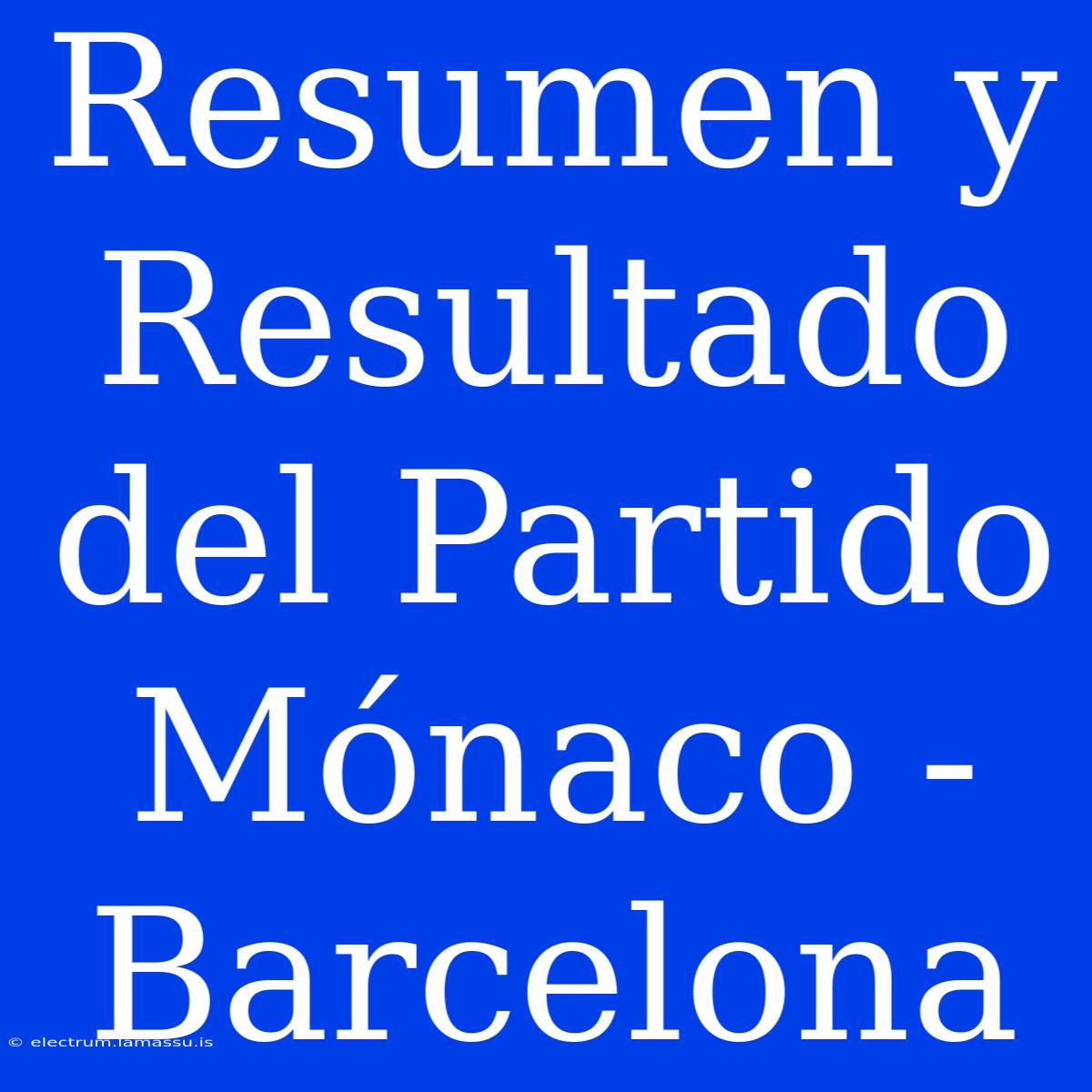 Resumen Y Resultado Del Partido Mónaco - Barcelona