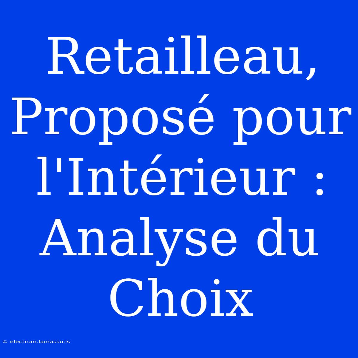 Retailleau, Proposé Pour L'Intérieur : Analyse Du Choix