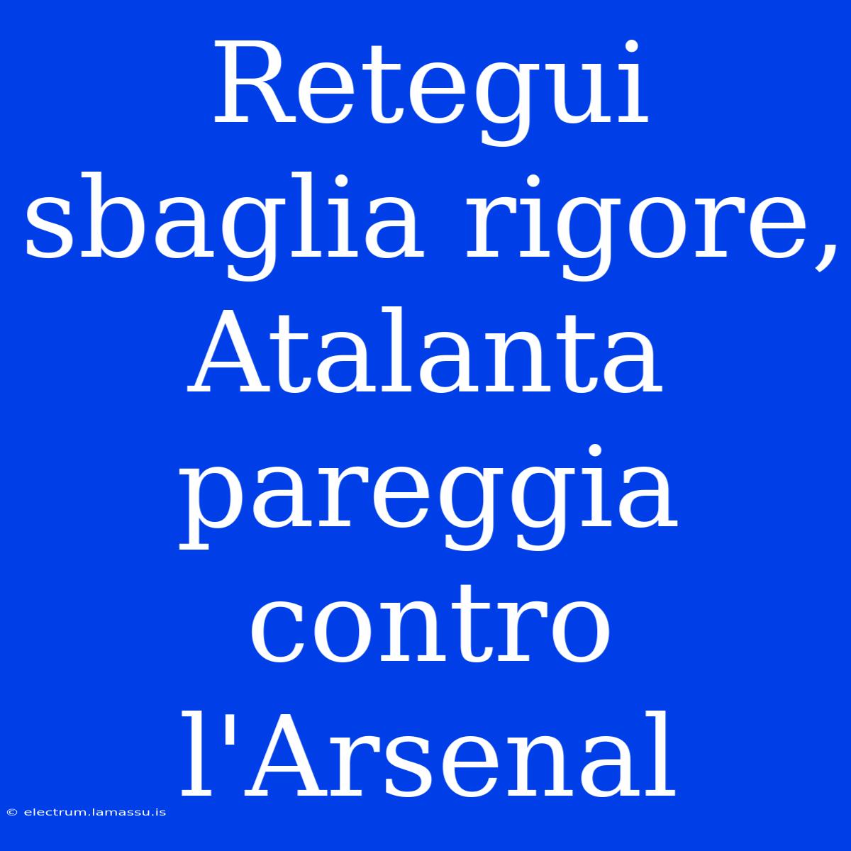 Retegui Sbaglia Rigore, Atalanta Pareggia Contro L'Arsenal