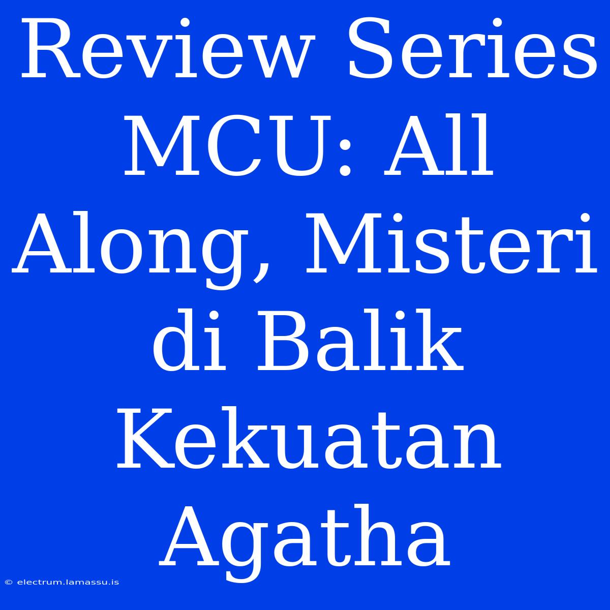 Review Series MCU: All Along, Misteri Di Balik Kekuatan Agatha