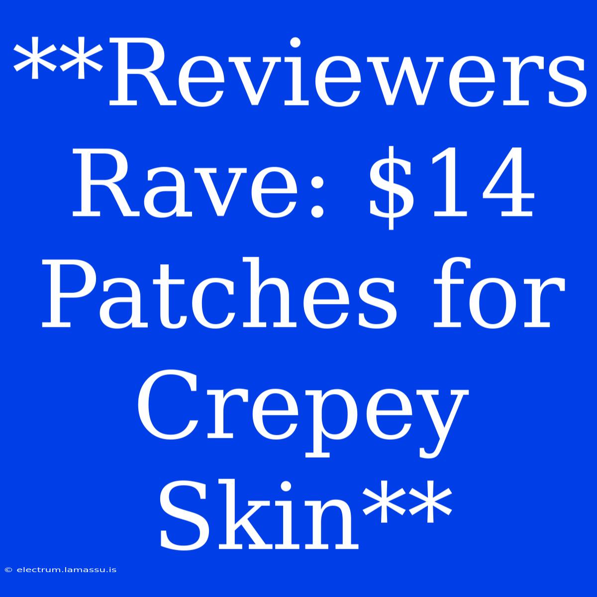 **Reviewers Rave: $14 Patches For Crepey Skin**