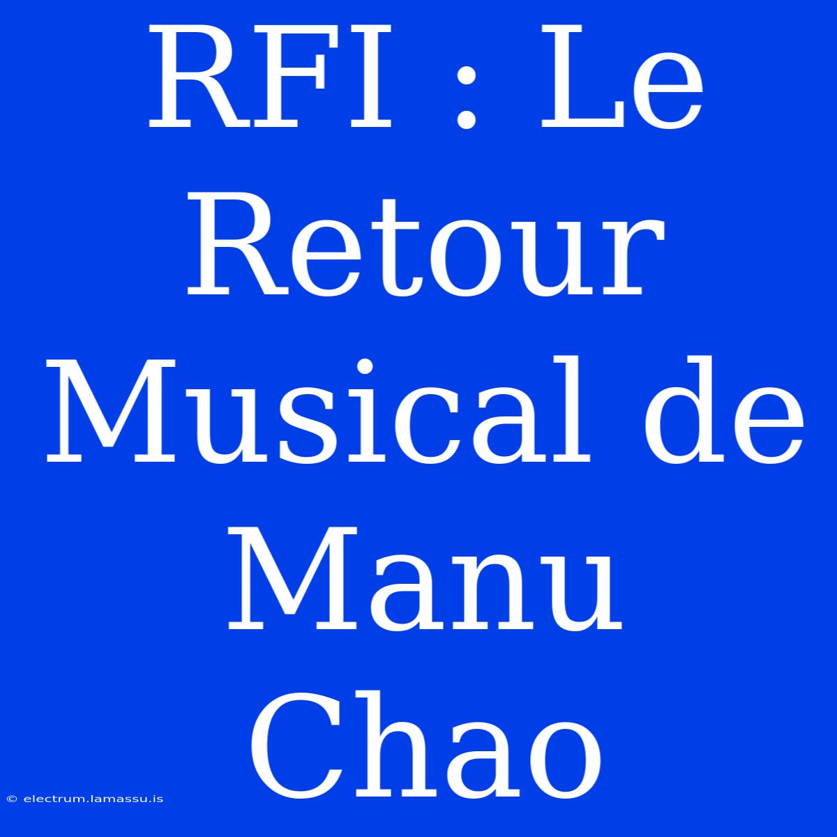 RFI : Le Retour Musical De Manu Chao 