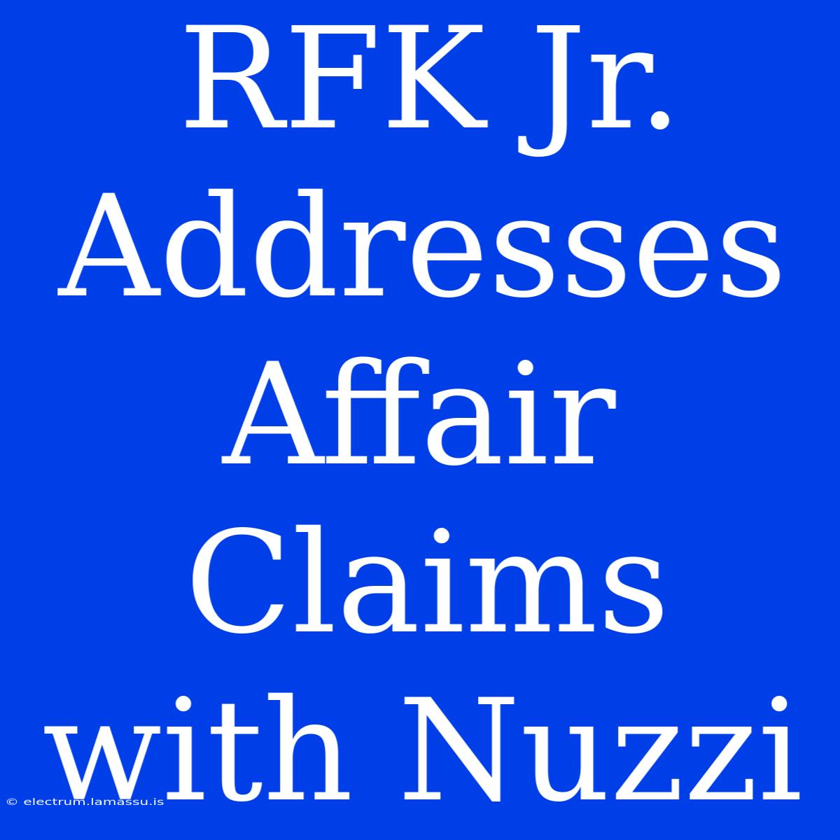 RFK Jr. Addresses Affair Claims With Nuzzi